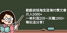 酷酷说钱淘宝蓝海付费文章:月入5000+一单利润200一天赚1000+(等玩法分享)